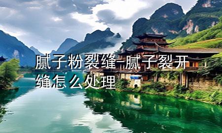 膩?zhàn)臃?裂縫-膩?zhàn)恿验_(kāi)縫怎么處理