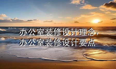 辦公室裝修設計理念，辦公室裝修設計要點