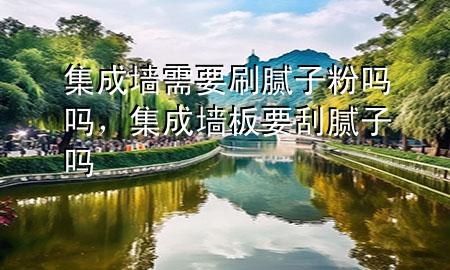 集成墻需要刷膩子粉嗎嗎，集成墻板要刮膩子嗎