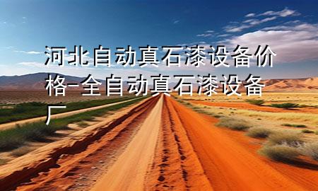 河北自動真石漆設(shè)備價格-全自動真石漆設(shè)備廠