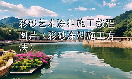 彩砂藝術(shù)涂料施工教程圖片（彩砂涂料施工方法）