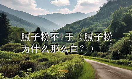 膩?zhàn)臃鄄籌于（膩?zhàn)臃蹫槭裁茨敲窗?？?>
             </div>
             <!--文章無圖的情況下插入一張圖片end-->
              
      <p>大家好，今天小編關(guān)注到一個(gè)比較有意思的話題，就是關(guān)于膩?zhàn)臃鄄籌于的問題，于是小編就整理了1個(gè)相關(guān)介紹膩?zhàn)臃鄄籌于的解答，讓我們一起看看吧。</p><ol type=