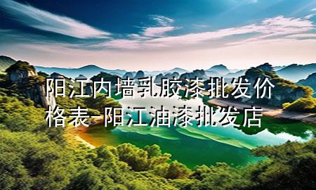 陽江內(nèi)墻乳膠漆批發(fā)價格表-陽江油漆批發(fā)店