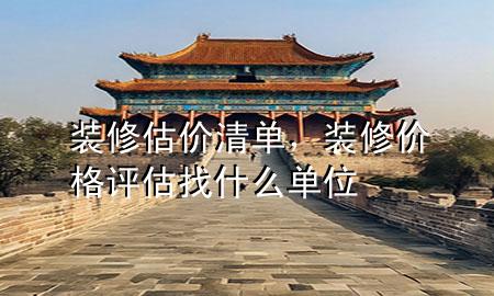 裝修估價清單，裝修價格評估找什么單位