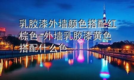 乳膠漆外墻顏色搭配紅棕色-外墻乳膠漆黃色搭配什么色