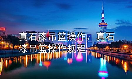 真石漆吊籃操作，真石漆吊籃操作規(guī)程