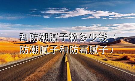 刮防潮膩?zhàn)臃鄱嗌馘X（防潮膩?zhàn)雍头烂鼓佔(zhàn)樱?>
             </div>
             <!--文章無(wú)圖的情況下插入一張圖片end-->
              
      <p>大家好，今天小編關(guān)注到一個(gè)比較有意思的話題，就是關(guān)于刮防潮膩?zhàn)臃鄱嗌馘X的問題，于是小編就整理了1個(gè)相關(guān)介紹刮防潮膩?zhàn)臃鄱嗌馘X的解答，讓我們一起看看吧。</p><ol type=