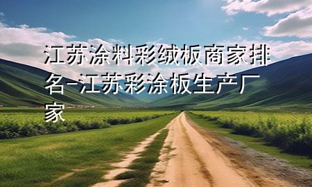 江蘇涂料彩絨板商家排名-江蘇彩涂板生產(chǎn)廠家