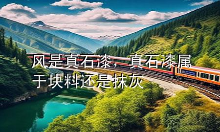 風(fēng)是真石漆，真石漆屬于塊料還是抹灰