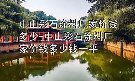 中山彩石涂料廠家價錢多少-中山彩石涂料廠家價錢多少錢一平