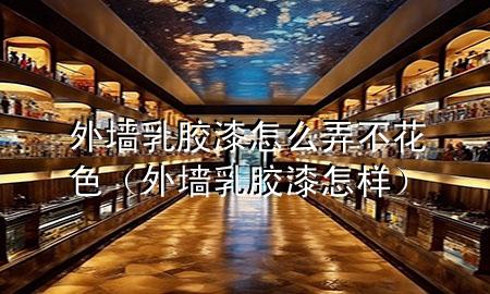 外墻乳膠漆怎么弄不花色（外墻乳膠漆怎樣）