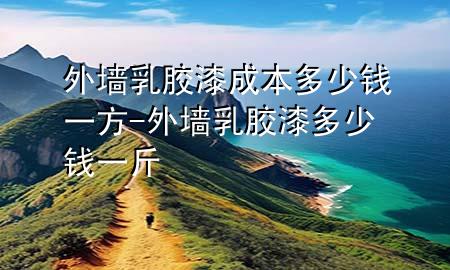 外墻乳膠漆成本多少錢一方-外墻乳膠漆多少錢一斤