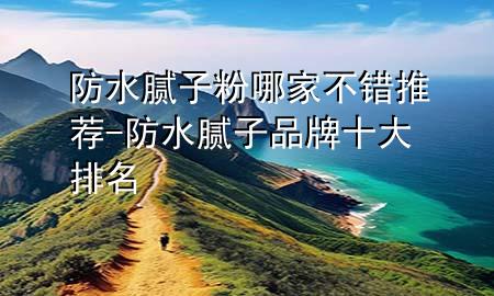 防水膩子粉哪家不錯推薦-防水膩子品牌十大排名