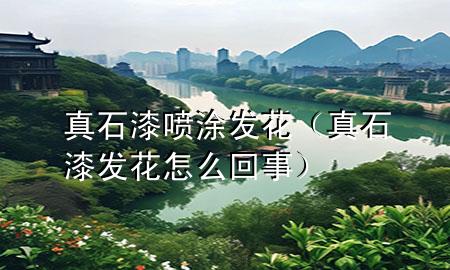 真石漆噴涂發(fā)花（真石漆發(fā)花怎么回事）