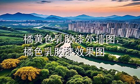 橘黃色乳膠漆外墻圖，橘色乳膠漆效果圖