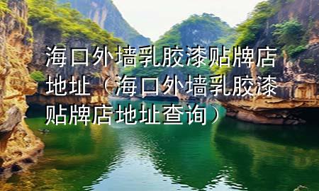 ?？谕鈮θ槟z漆貼牌店地址（海口外墻乳膠漆貼牌店地址查詢）