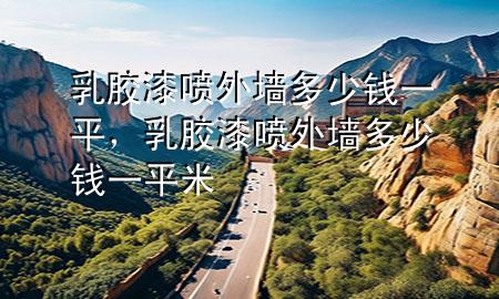 乳膠漆噴外墻多少錢一平，乳膠漆噴外墻多少錢一平米