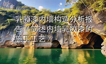 乳膠漆內(nèi)墻構(gòu)造分析報(bào)告（簡(jiǎn)述內(nèi)墻乳膠漆的施工工藝）