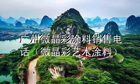 廣州微晶彩涂料銷售電話（微晶彩藝術(shù)涂料）