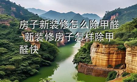 房子新裝修怎么除甲醛-新裝修房子怎樣除甲醛快