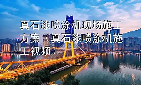真石漆噴涂機現(xiàn)場施工方案（真石漆噴涂機施工視頻）