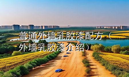 普通外墻乳膠漆配方（外墻乳膠漆介紹）