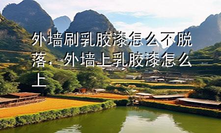 外墻刷乳膠漆怎么不脫落，外墻上乳膠漆怎么上