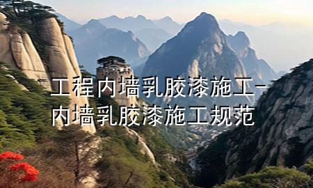 工程內(nèi)墻乳膠漆施工-內(nèi)墻乳膠漆施工規(guī)范