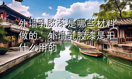 外墻乳膠漆是哪些材料做的，外墻乳膠漆是干什么用的