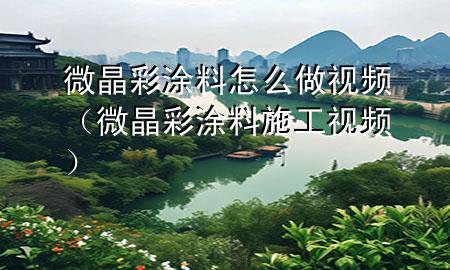 微晶彩涂料怎么做視頻（微晶彩涂料施工視頻）
