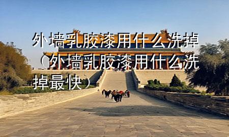 外墻乳膠漆用什么洗掉（外墻乳膠漆用什么洗掉最快）