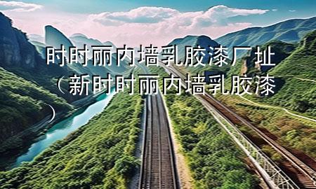 時(shí)時(shí)麗內(nèi)墻乳膠漆廠址（新時(shí)時(shí)麗內(nèi)墻乳膠漆）