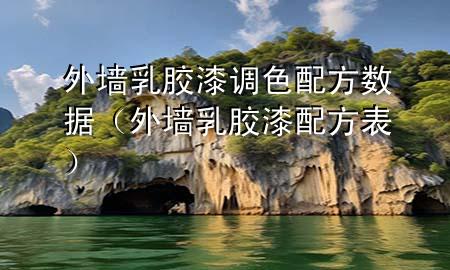 外墻乳膠漆調(diào)色配方數(shù)據(jù)（外墻乳膠漆配方表）