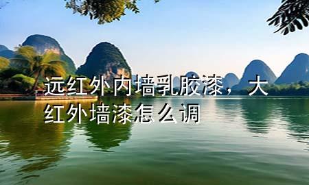 遠(yuǎn)紅外內(nèi)墻乳膠漆，大紅外墻漆怎么調(diào)