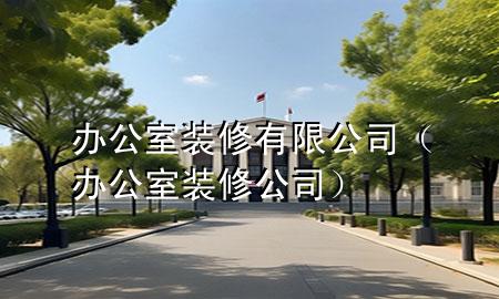 辦公室裝修有限公司（辦公室裝修 公司）