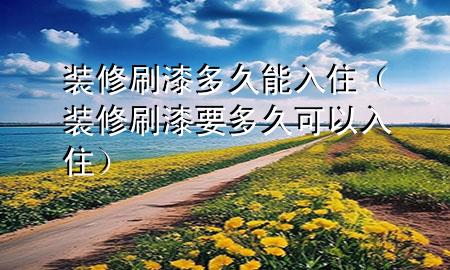 裝修刷漆多久能入?。ㄑb修刷漆要多久可以入?。?>
             </div>
             <!--文章無圖的情況下插入一張圖片end-->
              
      <p>大家好，今天小編關(guān)注到一個(gè)比較有意思的話題，就是關(guān)于裝修刷漆多久能入住的問題，于是小編就整理了1個(gè)相關(guān)介紹裝修刷漆多久能入住的解答，讓我們一起看看吧。</p><ol type=