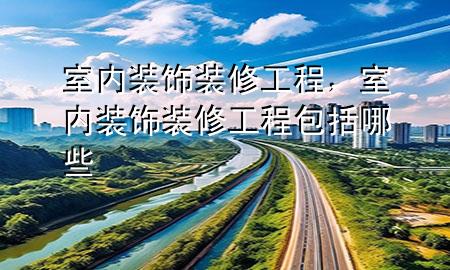 室內(nèi)裝飾裝修工程，室內(nèi)裝飾裝修工程包括哪些