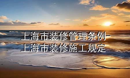 上海市裝修管理條例-上海市裝修施工規(guī)定
