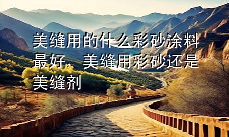 美縫用的什么彩砂涂料最好，美縫用彩砂還是美縫劑