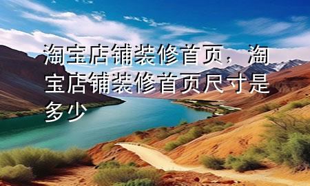 淘寶店鋪裝修首頁，淘寶店鋪裝修首頁尺寸是多少