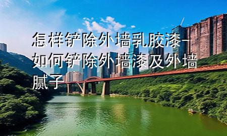 怎樣鏟除外墻乳膠漆-如何鏟除外墻漆及外墻膩?zhàn)?>
             </div>
             <!--文章無圖的情況下插入一張圖片end-->
              
      <p>本篇文章給大家談?wù)勗鯓隅P除外墻乳膠漆，以及如何鏟除外墻漆及外墻膩?zhàn)訉?duì)應(yīng)的知識(shí)點(diǎn)，希望對(duì)各位有所幫助，不要忘了收***本站喔。
今天給各位分享怎樣鏟除外墻乳膠漆的知識(shí)，其中也會(huì)對(duì)如何鏟除外墻漆及外墻膩?zhàn)舆M(jìn)行解釋，如果能碰巧解決***現(xiàn)在面臨的問題，別忘了關(guān)注本站，現(xiàn)在開始吧！</p><ol type=