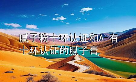 膩?zhàn)臃凼h(huán)認(rèn)證和A-有十環(huán)認(rèn)證的膩?zhàn)痈?>
             </div>
             <!--文章無圖的情況下插入一張圖片end-->
              
      <p>本篇文章給大家談?wù)勀佔(zhàn)臃凼h(huán)認(rèn)證和A，以及有十環(huán)認(rèn)證的膩?zhàn)痈鄬?yīng)的知識點(diǎn)，希望對各位有所幫助，不要忘了收***本站喔。
今天給各位分享膩?zhàn)臃凼h(huán)認(rèn)證和A的知識，其中也會對有十環(huán)認(rèn)證的膩?zhàn)痈噙M(jìn)行解釋，如果能碰巧解決***現(xiàn)在面臨的問題，別忘了關(guān)注本站，現(xiàn)在開始吧！</p><ol type=