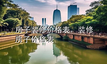 房子裝修價格表，裝修房子 價格表