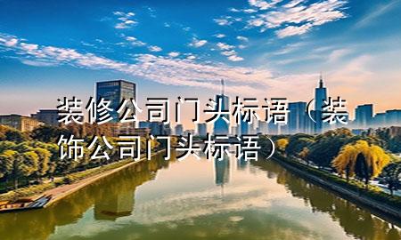 裝修公司門頭標(biāo)語（裝飾公司門頭標(biāo)語）