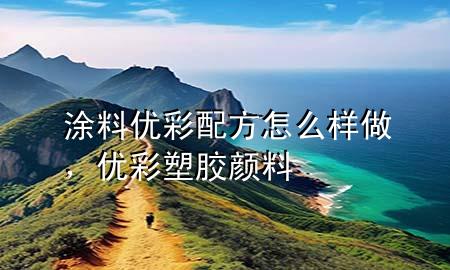 涂料優(yōu)彩配方怎么樣做，優(yōu)彩塑膠顏料