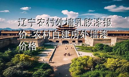 遼寧農(nóng)村外墻乳膠漆報(bào)價(jià)-農(nóng)村自建房外墻漆價(jià)格