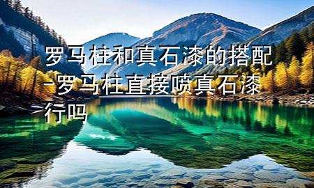 羅馬柱和真石漆的搭配-羅馬柱直接噴真石漆行嗎