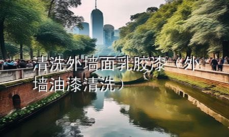 清洗外墻面乳膠漆（外墻油漆清洗）