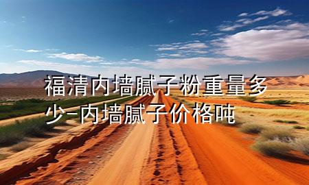 福清內(nèi)墻膩子粉重量多少-內(nèi)墻膩子價格 噸