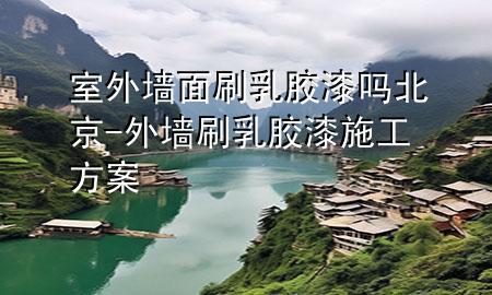 室外墻面刷乳膠漆嗎北京-外墻刷乳膠漆施工方案